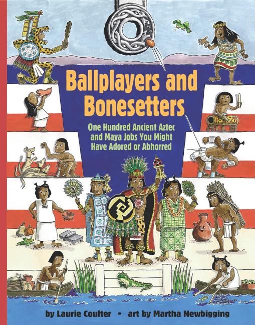 Ballplayers and Bone Setters: One Hundred Ancient Aztec and Maya Jobs You Might Have Adored or Abhorred