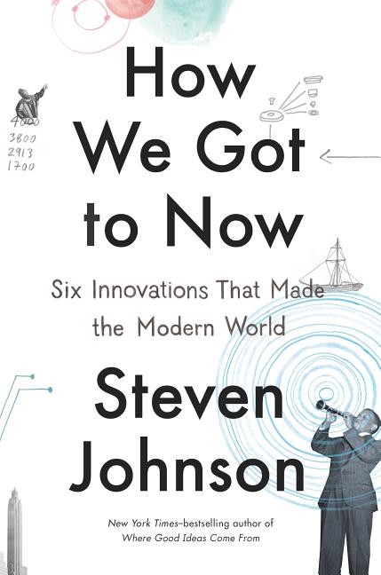 How We Got to Now: Six Innovations That Made the Modern World