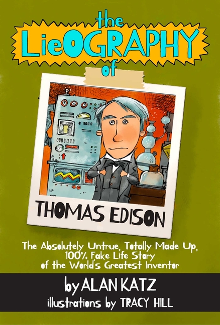 The LieOGRAPHY of Thomas Edison: The Absolutely Untrue, Totally Made Up, 100% Fake Life Story of the World's Greatest Inventor