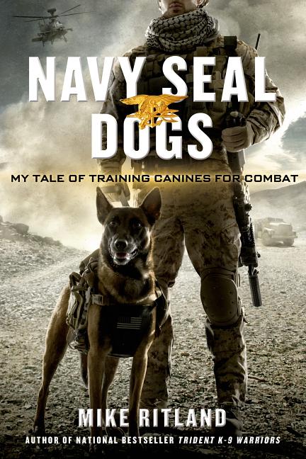 Navy Seal Dogs: My Tale of Training Canines for Combat