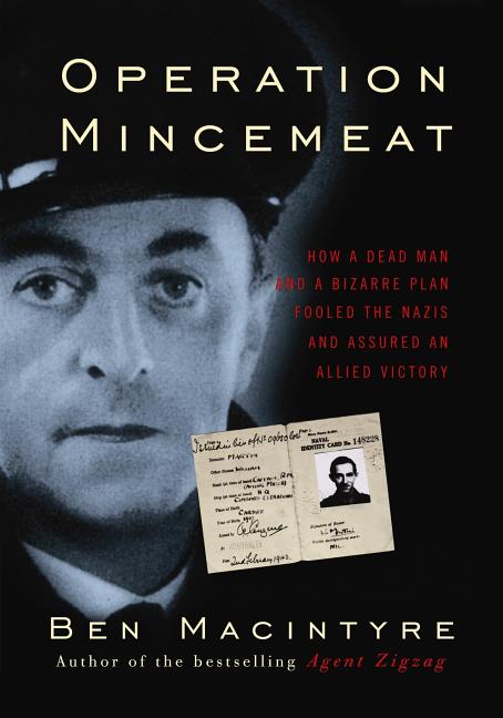 Operation Mincemeat: How a Dead Man and a Bizarre Plan Fooled the Nazis and Assured an Allied Victory