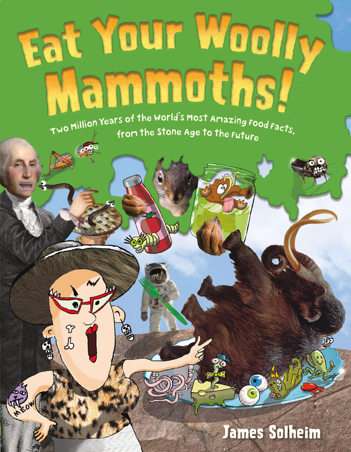 Eat Your Woolly Mammoths!: Two Million Years of the World's Most Amazing Food Facts, from the Stone Age to the Future