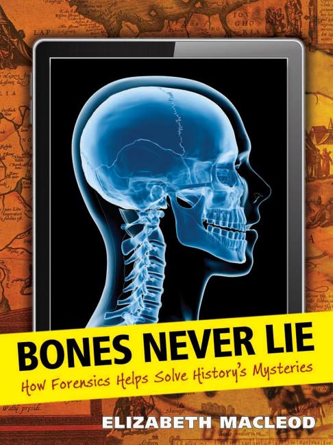 Bones Never Lie: How Forensics Helps Solve History's Mysteries