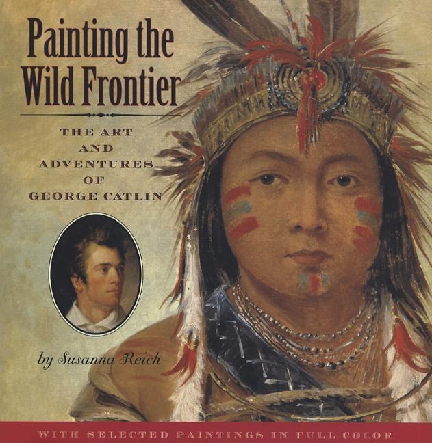 Painting the Wild Frontier: The Art and Adventures of George Catlin