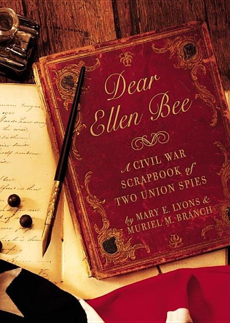 Dear Ellen Bee: A Civil War Scrapbook of Two Union Spies