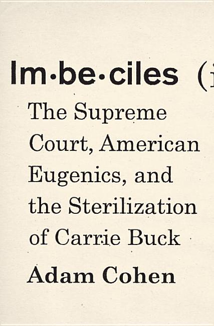 Imbeciles: The Supreme Court, American Eugenics, and the Sterilization of Carrie Buck