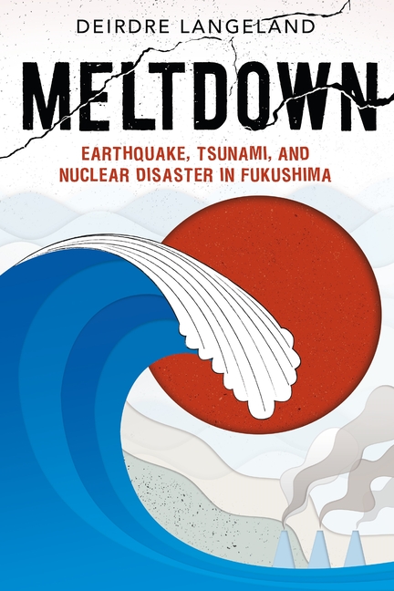 Meltdown: Earthquake, Tsunami, and Nuclear Disaster in Fukushima