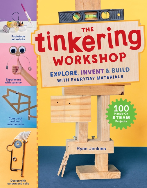 Tinkering Workshop, The: Explore, Invent & Build with Everyday Materials; 100 Hands-On Steam Projects