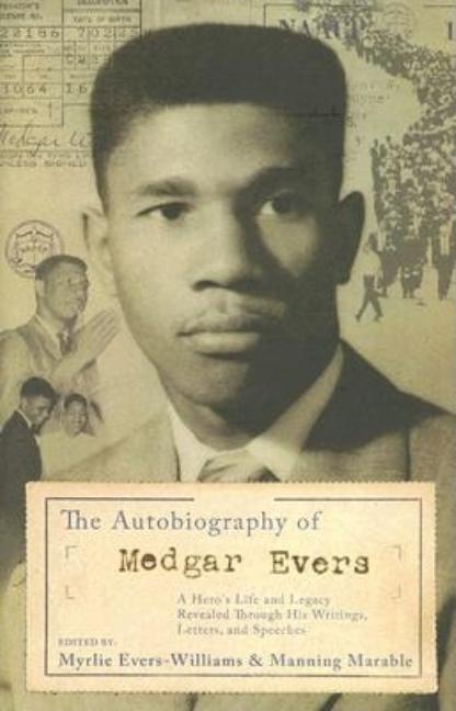 The Autobiography of Medgar Evers: A Hero's Life and Legacy Revealed Through His Writings, Letters, and Speeches