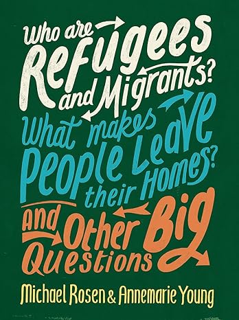 Who Are Refugees and Migrants? What Makes People Leave Their Homes? and Other Big Questions